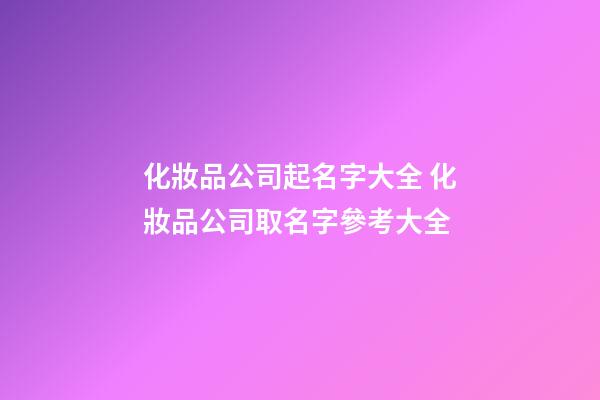化妝品公司起名字大全 化妝品公司取名字參考大全-第1張-公司起名-玄機派